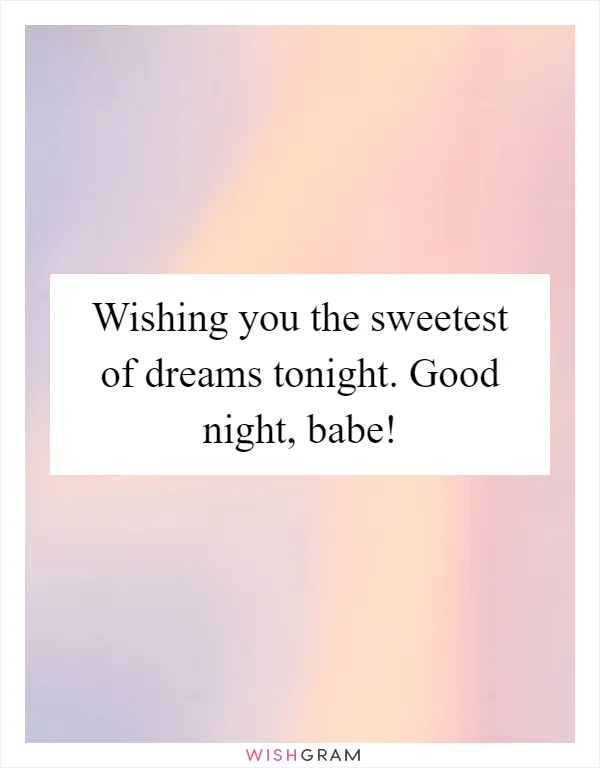 Wishing you the sweetest of dreams tonight. Good night, babe!