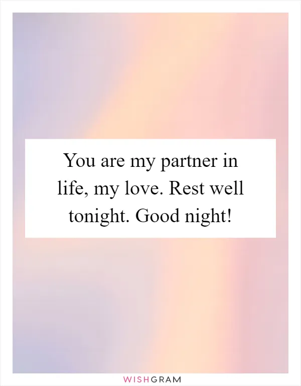 You are my partner in life, my love. Rest well tonight. Good night!