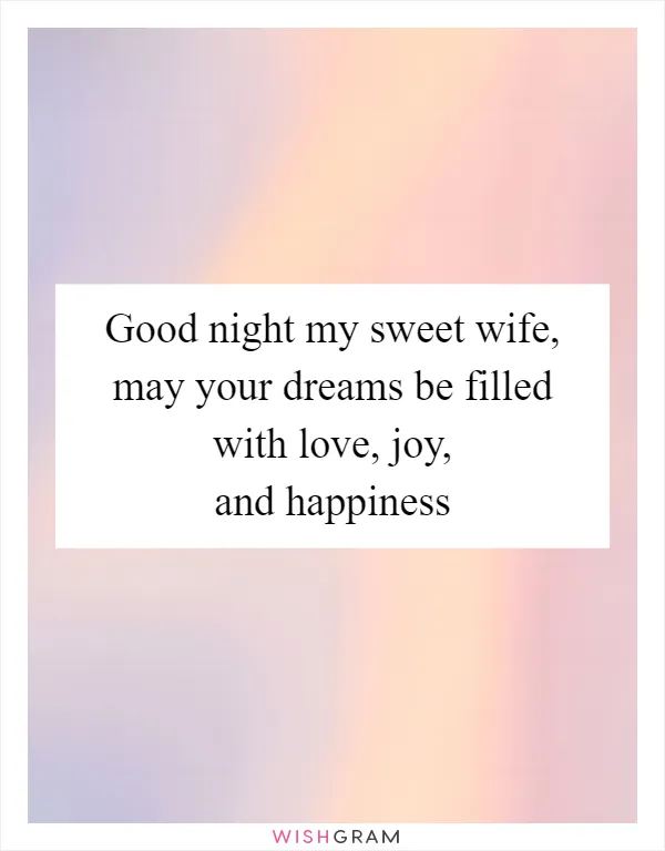 Good night my sweet wife, may your dreams be filled with love, joy, and happiness