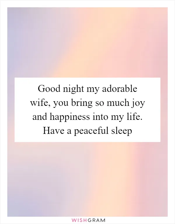 Good night my adorable wife, you bring so much joy and happiness into my life. Have a peaceful sleep