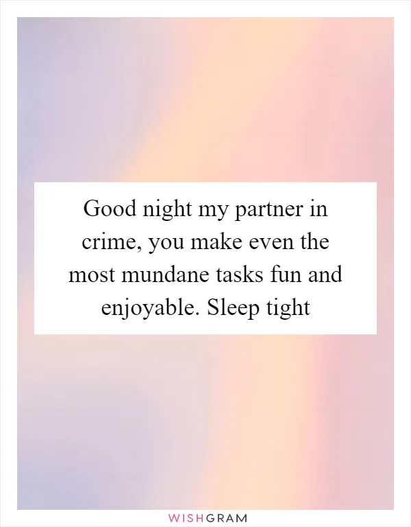 Good night my partner in crime, you make even the most mundane tasks fun and enjoyable. Sleep tight