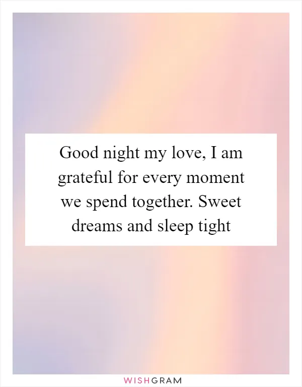 Good night my love, I am grateful for every moment we spend together. Sweet dreams and sleep tight