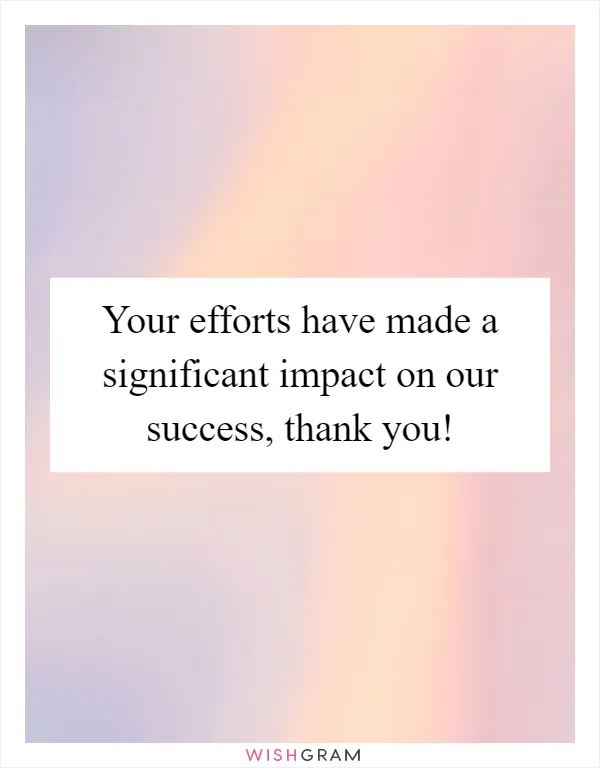 Your efforts have made a significant impact on our success, thank you!
