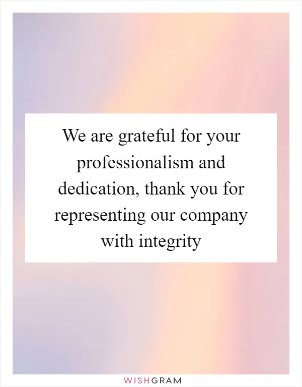 We are grateful for your professionalism and dedication, thank you for representing our company with integrity