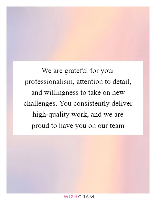 We are grateful for your professionalism, attention to detail, and willingness to take on new challenges. You consistently deliver high-quality work, and we are proud to have you on our team
