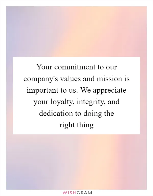 Your commitment to our company's values and mission is important to us. We appreciate your loyalty, integrity, and dedication to doing the right thing