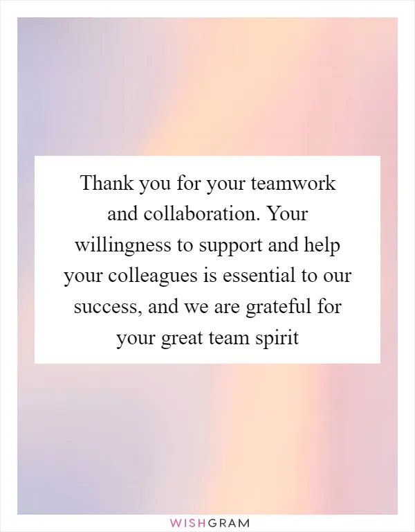 Thank you for your teamwork and collaboration. Your willingness to support and help your colleagues is essential to our success, and we are grateful for your great team spirit