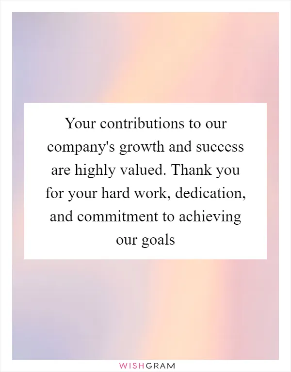 Your contributions to our company's growth and success are highly valued. Thank you for your hard work, dedication, and commitment to achieving our goals