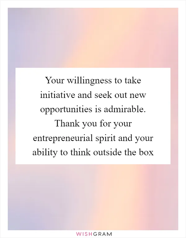 Your willingness to take initiative and seek out new opportunities is admirable. Thank you for your entrepreneurial spirit and your ability to think outside the box