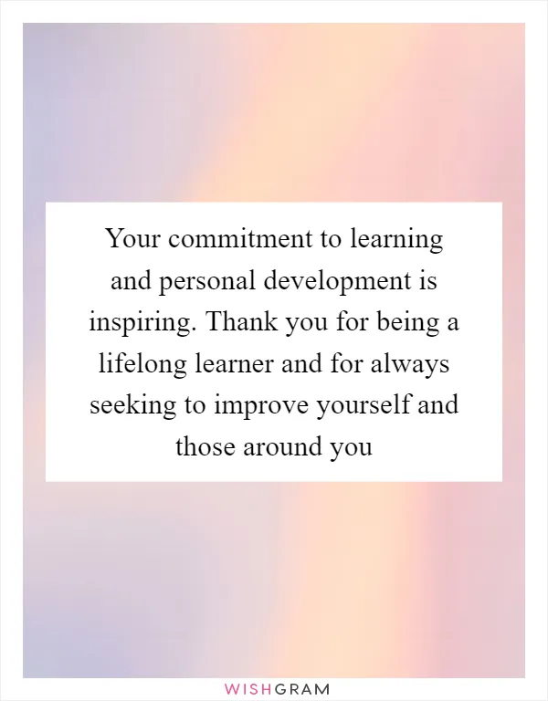Your commitment to learning and personal development is inspiring. Thank you for being a lifelong learner and for always seeking to improve yourself and those around you