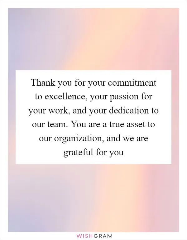 Thank you for your commitment to excellence, your passion for your work, and your dedication to our team. You are a true asset to our organization, and we are grateful for you