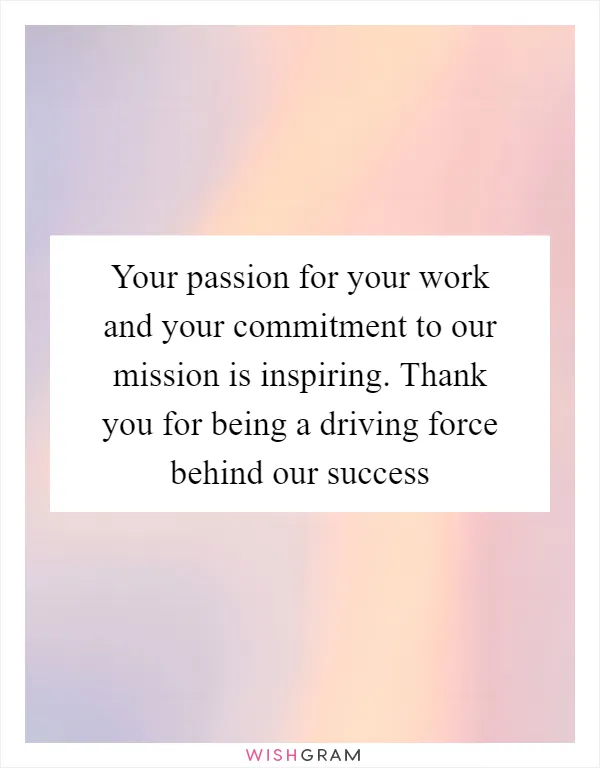 Your passion for your work and your commitment to our mission is inspiring. Thank you for being a driving force behind our success