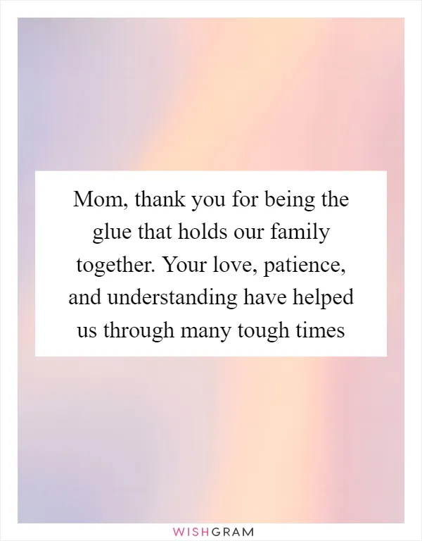 Mom, thank you for being the glue that holds our family together. Your love, patience, and understanding have helped us through many tough times