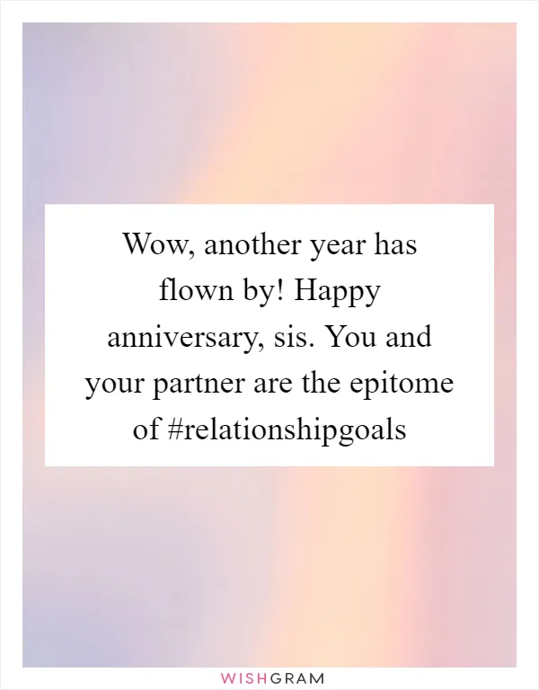 Wow, another year has flown by! Happy anniversary, sis. You and your partner are the epitome of #relationshipgoals