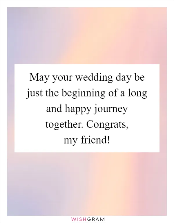 May your wedding day be just the beginning of a long and happy journey together. Congrats, my friend!