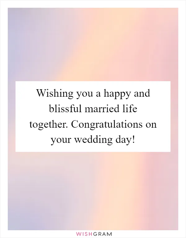 Wishing you a happy and blissful married life together. Congratulations on your wedding day!