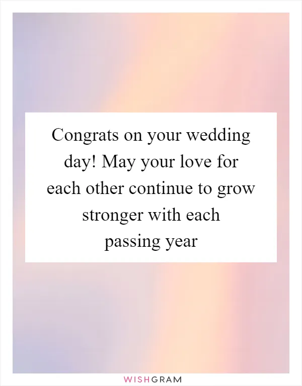 Congrats on your wedding day! May your love for each other continue to grow stronger with each passing year