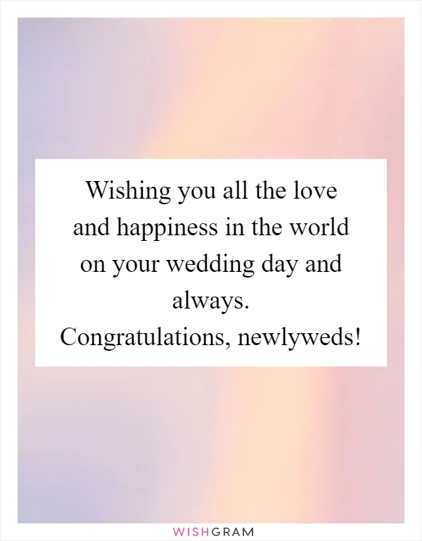 Wishing you all the love and happiness in the world on your wedding day and always. Congratulations, newlyweds!