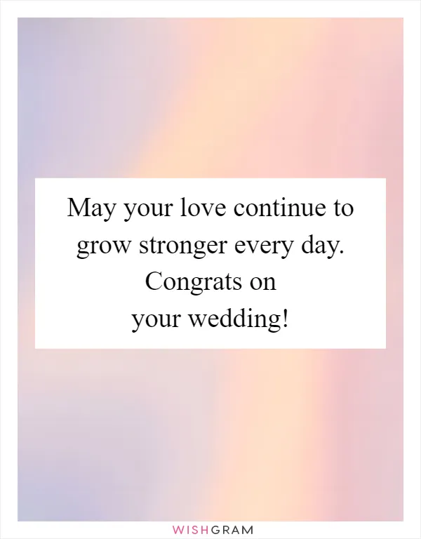 May your love continue to grow stronger every day. Congrats on your wedding!