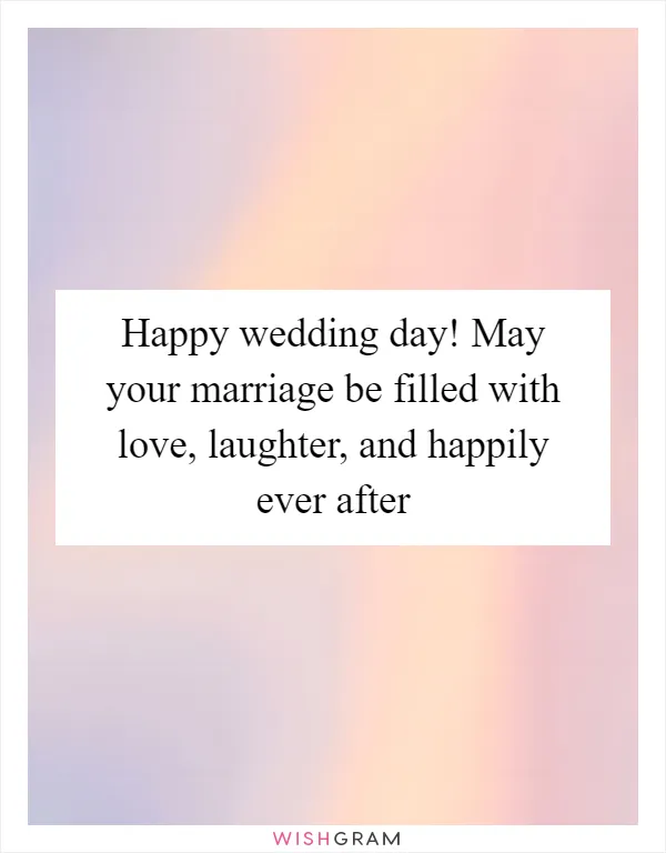 Happy wedding day! May your marriage be filled with love, laughter, and happily ever after