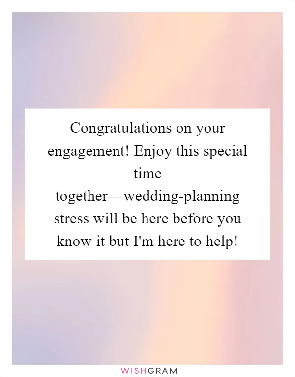Congratulations on your engagement! Enjoy this special time together—wedding-planning stress will be here before you know it but I'm here to help!