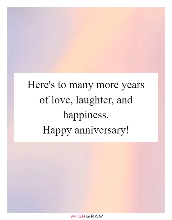 Here's to many more years of love, laughter, and happiness. Happy anniversary!