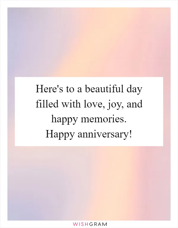 Here's to a beautiful day filled with love, joy, and happy memories. Happy anniversary!