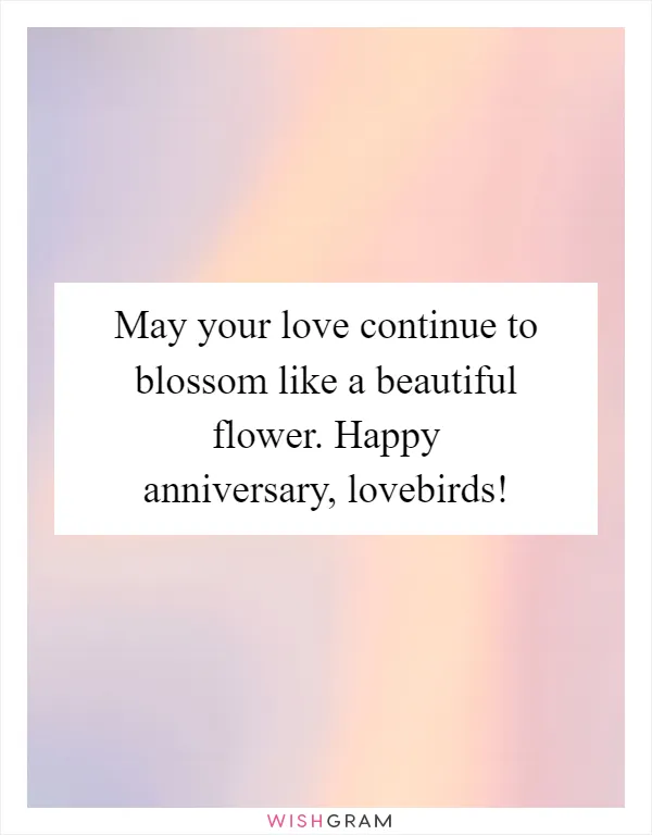 May your love continue to blossom like a beautiful flower. Happy anniversary, lovebirds!