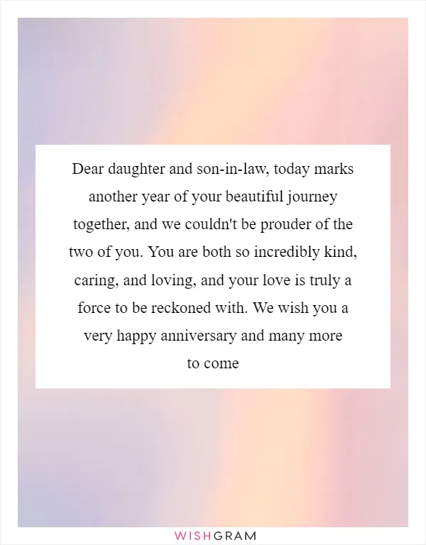 Dear daughter and son-in-law, today marks another year of your beautiful journey together, and we couldn't be prouder of the two of you. You are both so incredibly kind, caring, and loving, and your love is truly a force to be reckoned with. We wish you a very happy anniversary and many more to come