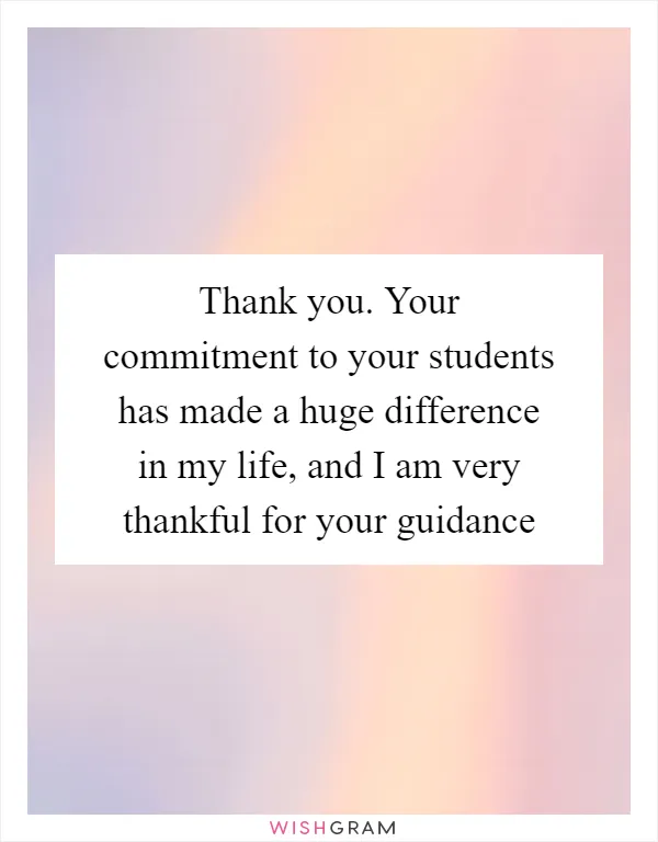 Thank you. Your commitment to your students has made a huge difference in my life, and I am very thankful for your guidance