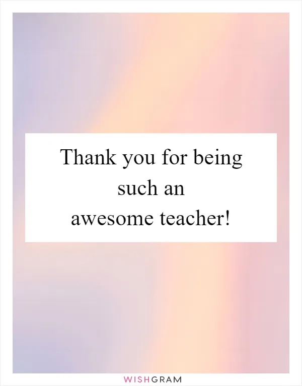 Thank you for being such an awesome teacher!