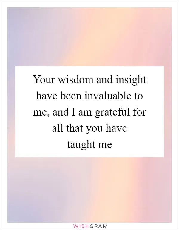 Your wisdom and insight have been invaluable to me, and I am grateful for all that you have taught me