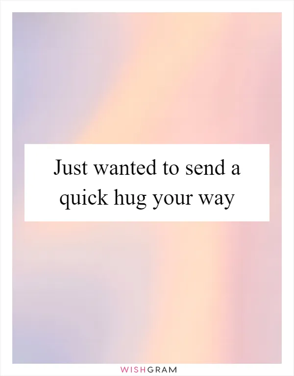 Just wanted to send a quick hug your way