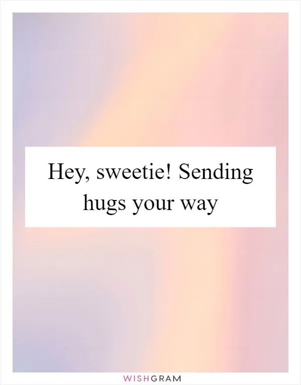 Hey, sweetie! Sending hugs your way