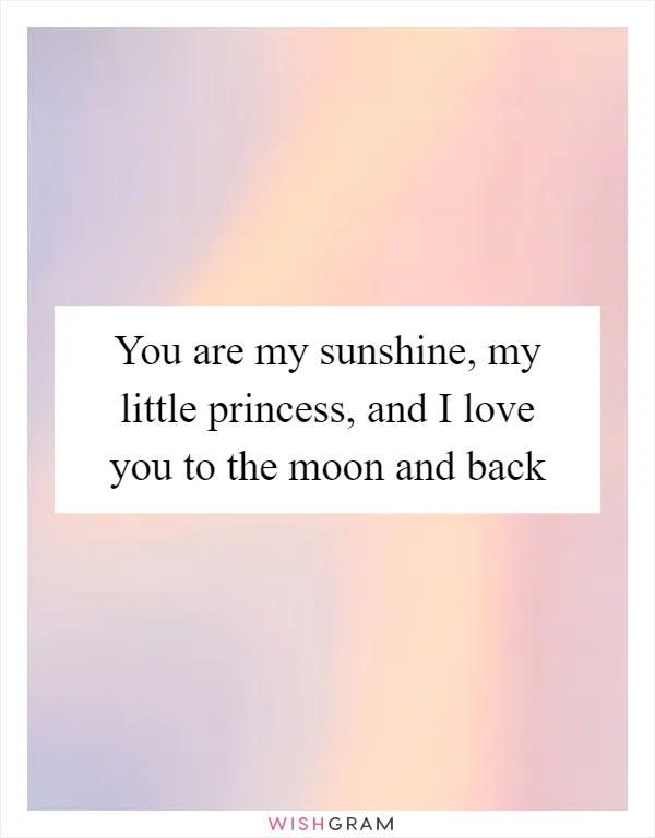You are my sunshine, my little princess, and I love you to the moon and back