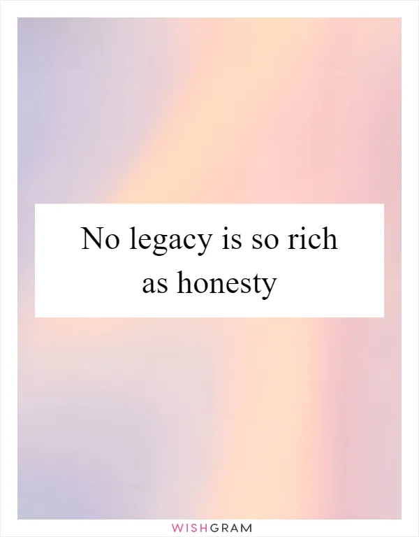 No legacy is so rich as honesty
