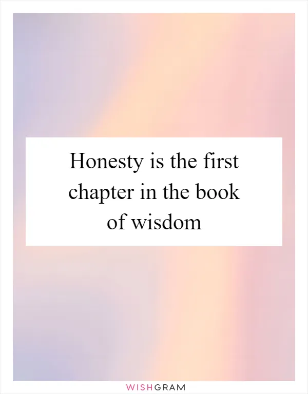 Honesty is the first chapter in the book of wisdom