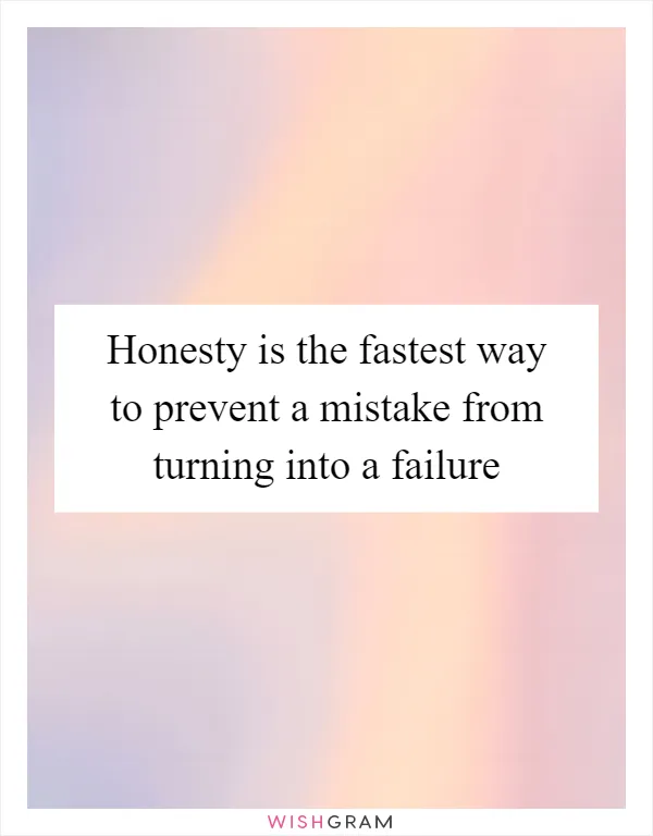 Honesty is the fastest way to prevent a mistake from turning into a failure