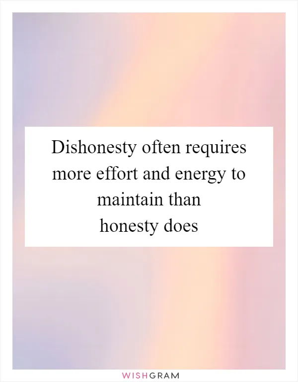 Dishonesty often requires more effort and energy to maintain than honesty does