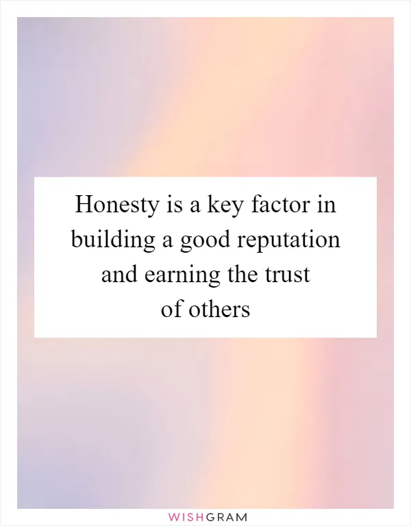 Honesty is a key factor in building a good reputation and earning the trust of others