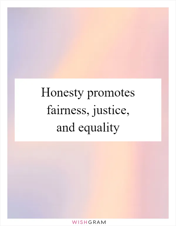 Honesty promotes fairness, justice, and equality