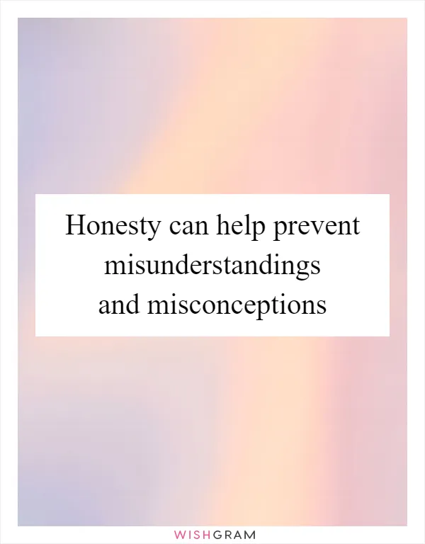 Honesty can help prevent misunderstandings and misconceptions