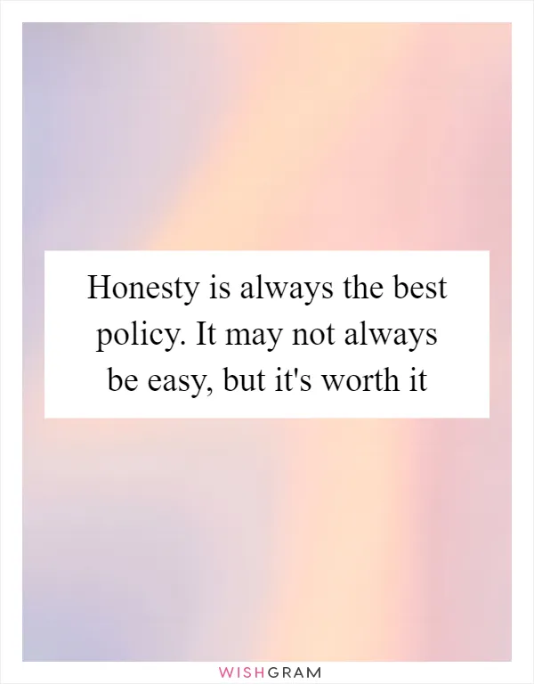 Honesty is always the best policy. It may not always be easy, but it's worth it