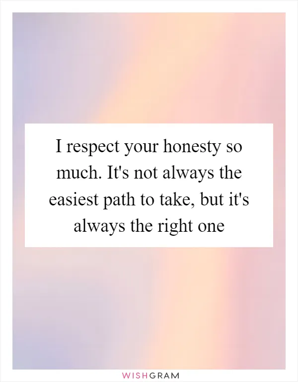 I respect your honesty so much. It's not always the easiest path to take, but it's always the right one