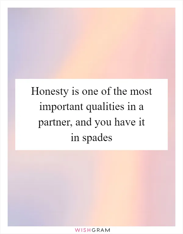 Honesty is one of the most important qualities in a partner, and you have it in spades