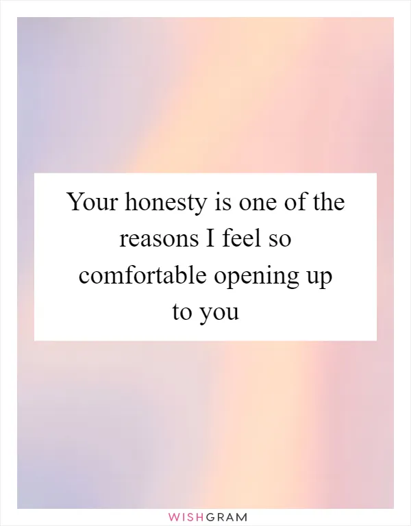 Your honesty is one of the reasons I feel so comfortable opening up to you
