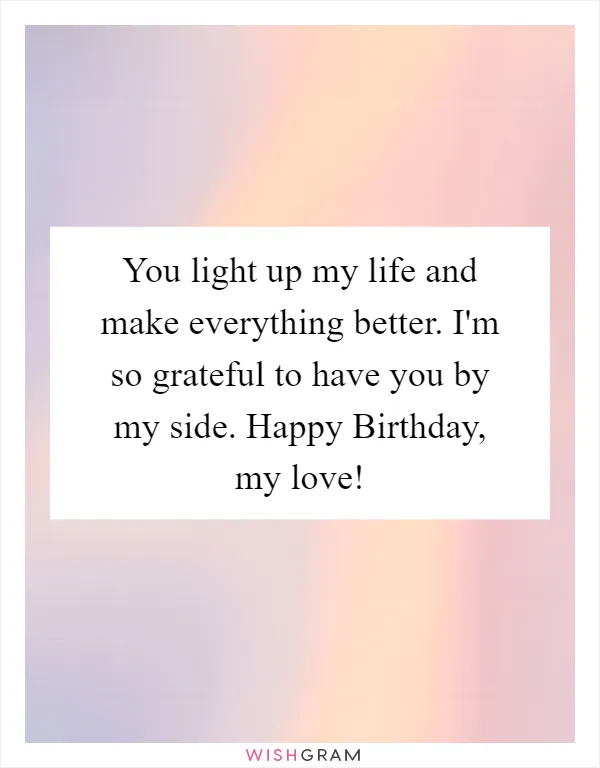 You light up my life and make everything better. I'm so grateful to have you by my side. Happy Birthday, my love!
