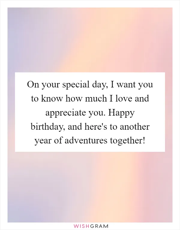 On your special day, I want you to know how much I love and appreciate you. Happy birthday, and here's to another year of adventures together!