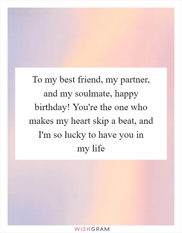 To my best friend, my partner, and my soulmate, happy birthday! You're the one who makes my heart skip a beat, and I'm so lucky to have you in my life