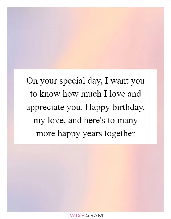 On your special day, I want you to know how much I love and appreciate you. Happy birthday, my love, and here's to many more happy years together